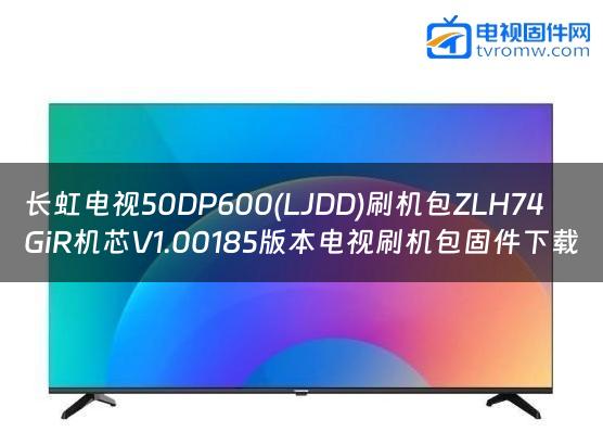 长虹电视50DP600(LJDD)刷机包ZLH74GiR机芯V1.00185版本电视刷机包固件下载