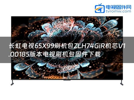 长虹电视65X99刷机包ZLH74GiR机芯V1.00185版本电视刷机包固件下载