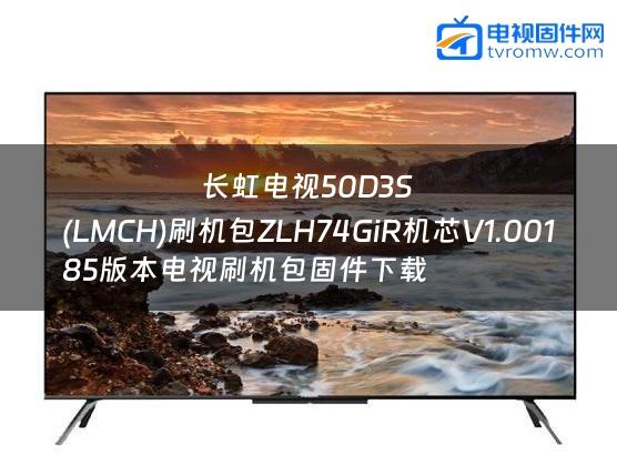 长虹电视50D3S
(LMCH)刷机包ZLH74GiR机芯V1.00185版本电视刷机包固件下载