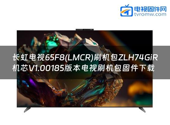 长虹电视65F8(LMCR)刷机包ZLH74GiR机芯V1.00185版本电视刷机包固件下载