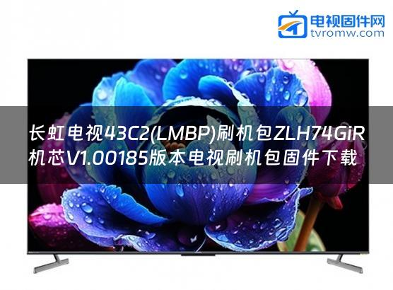 长虹电视43C2(LMBP)刷机包ZLH74GiR机芯V1.00185版本电视刷机包固件下载
