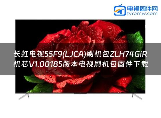 长虹电视55F9(LJCA)刷机包ZLH74GiR机芯V1.00185版本电视刷机包固件下载