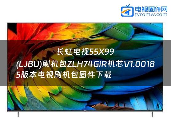 长虹电视55X99
(LJBU)刷机包ZLH74GiR机芯V1.00185版本电视刷机包固件下载