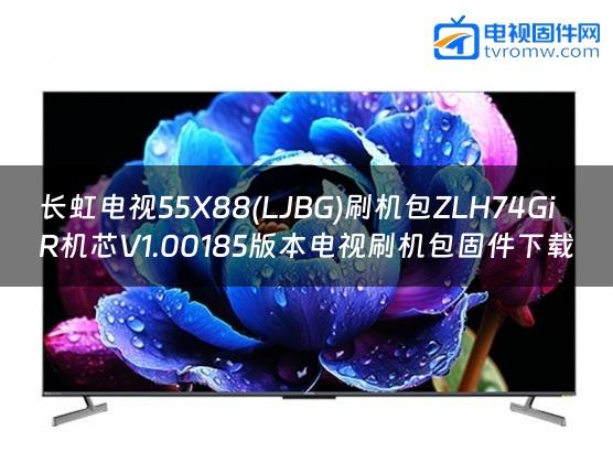 长虹电视55X88(LJBG)刷机包ZLH74GiR机芯V1.00185版本电视刷机包固件下载