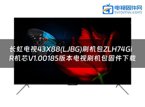 长虹电视43X88(LJBG)刷机包ZLH74GiR机芯V1.00185版本电视刷机包固件下载