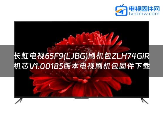 长虹电视65F9(LJBG)刷机包ZLH74GiR机芯V1.00185版本电视刷机包固件下载