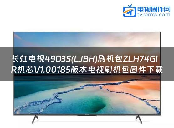 长虹电视49D3S(LJBH)刷机包ZLH74GiR机芯V1.00185版本电视刷机包固件下载