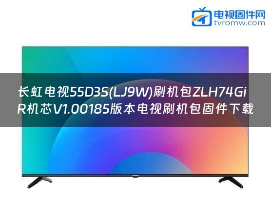 长虹电视55D3S(LJ9W)刷机包ZLH74GiR机芯V1.00185版本电视刷机包固件下载