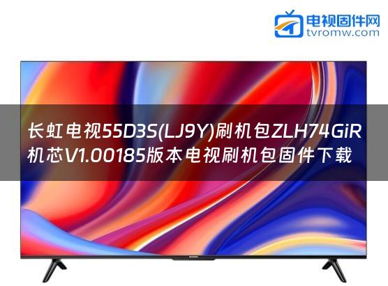 长虹电视55D3S(LJ9Y)刷机包ZLH74GiR机芯V1.00185版本电视刷机包固件下载