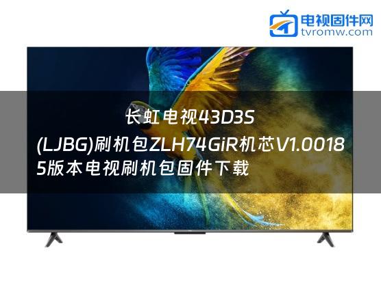 长虹电视43D3S
(LJBG)刷机包ZLH74GiR机芯V1.00185版本电视刷机包固件下载