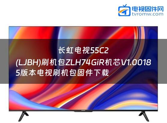 长虹电视55C2
(LJBH)刷机包ZLH74GiR机芯V1.00185版本电视刷机包固件下载