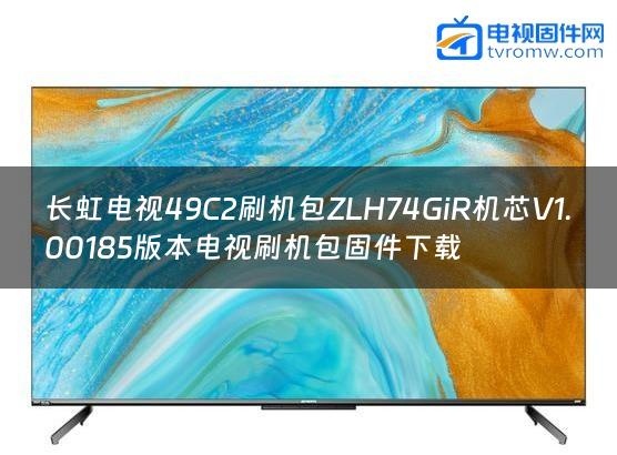 长虹电视49C2刷机包ZLH74GiR机芯V1.00185版本电视刷机包固件下载