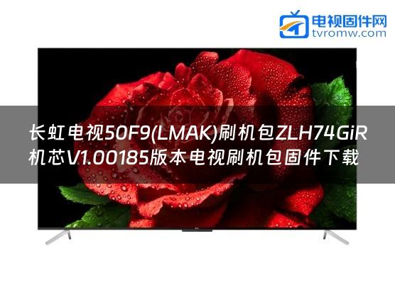 长虹电视50F9(LMAK)刷机包ZLH74GiR机芯V1.00185版本电视刷机包固件下载