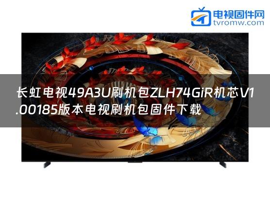 长虹电视49A3U刷机包ZLH74GiR机芯V1.00185版本电视刷机包固件下载