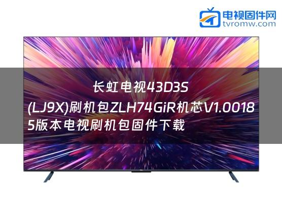 长虹电视43D3S
(LJ9X)刷机包ZLH74GiR机芯V1.00185版本电视刷机包固件下载