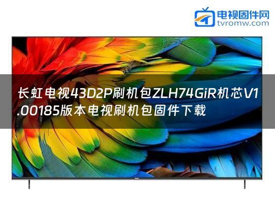 长虹电视43D2P刷机包ZLH74GiR机芯V1.00185版本电视刷机包固件下载