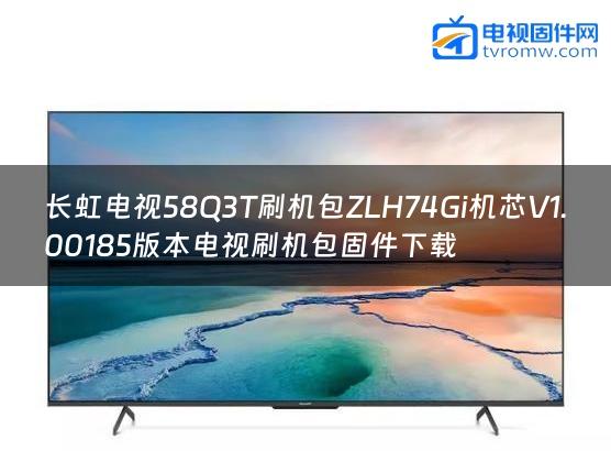 长虹电视58Q3T刷机包ZLH74Gi机芯V1.00185版本电视刷机包固件下载