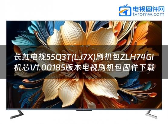 长虹电视55Q3T(LJ7X)刷机包ZLH74Gi机芯V1.00185版本电视刷机包固件下载