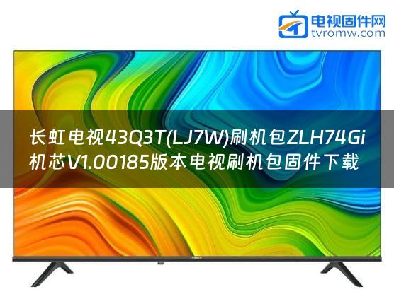 长虹电视43Q3T(LJ7W)刷机包ZLH74Gi机芯V1.00185版本电视刷机包固件下载