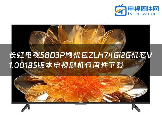 长虹电视58D3P刷机包ZLH74Gi2G机芯V1.00185版本电视刷机包固件下载