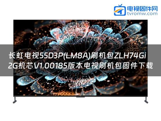 长虹电视55D3P(LM8A)刷机包ZLH74Gi2G机芯V1.00185版本电视刷机包固件下载
