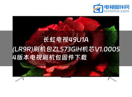 长虹电视49U1A
(LR9R)刷机包ZLS73GiH机芯V1.00054版本电视刷机包固件下载