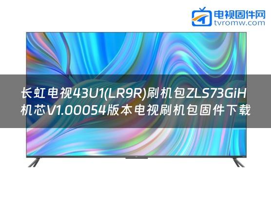 长虹电视43U1(LR9R)刷机包ZLS73GiH机芯V1.00054版本电视刷机包固件下载