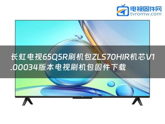 长虹电视65Q5R刷机包ZLS70HIR机芯V1.00034版本电视刷机包固件下载