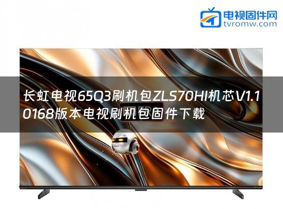 长虹电视65Q3刷机包ZLS70HI机芯V1.10168版本电视刷机包固件下载
