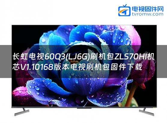 长虹电视60Q3(LJ6G)刷机包ZLS70HI机芯V1.10168版本电视刷机包固件下载