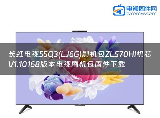 长虹电视55Q3(LJ6G)刷机包ZLS70HI机芯V1.10168版本电视刷机包固件下载