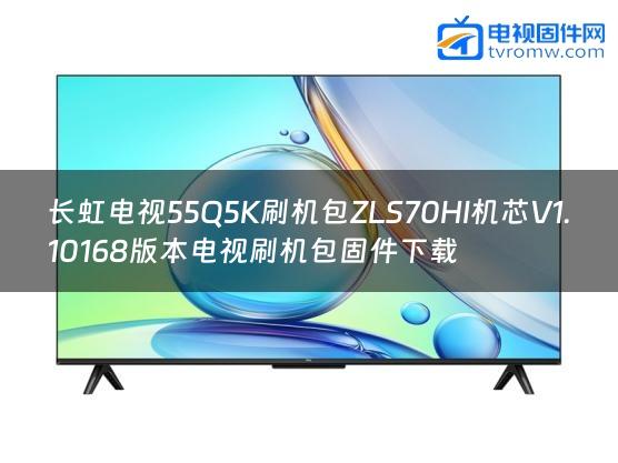 长虹电视55Q5K刷机包ZLS70HI机芯V1.10168版本电视刷机包固件下载