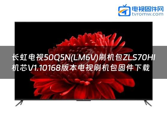 长虹电视50Q5N(LM6V)刷机包ZLS70HI机芯V1.10168版本电视刷机包固件下载