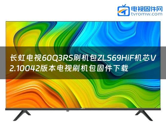 长虹电视60Q3RS刷机包ZLS69HiF机芯V2.10042版本电视刷机包固件下载
