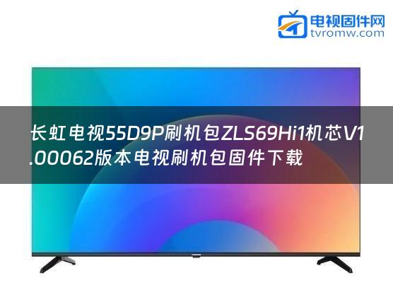 长虹电视55D9P刷机包ZLS69Hi1机芯V1.00062版本电视刷机包固件下载