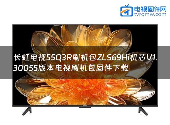 长虹电视55Q3R刷机包ZLS69Hi机芯V1.30055版本电视刷机包固件下载