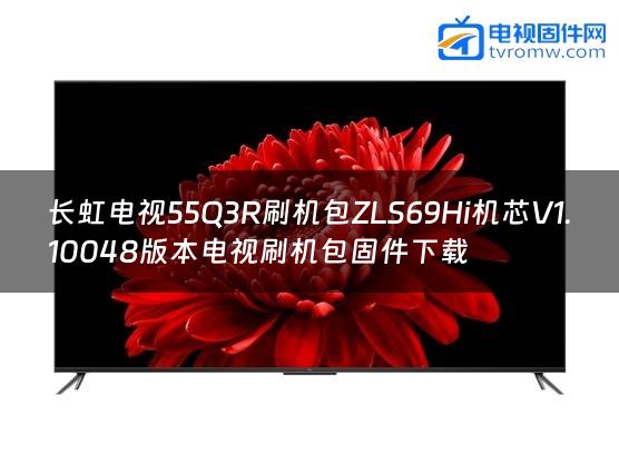 长虹电视55Q3R刷机包ZLS69Hi机芯V1.10048版本电视刷机包固件下载