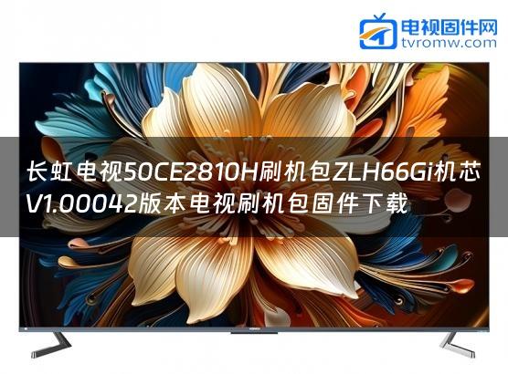 长虹电视50CE2810H刷机包ZLH66Gi机芯V1.00042版本电视刷机包固件下载