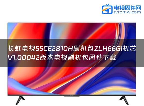 长虹电视55CE2810H刷机包ZLH66Gi机芯V1.00042版本电视刷机包固件下载