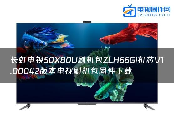 长虹电视50X80U刷机包ZLH66Gi机芯V1.00042版本电视刷机包固件下载
