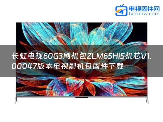 长虹电视60G3刷机包ZLM65HiS机芯V1.00047版本电视刷机包固件下载