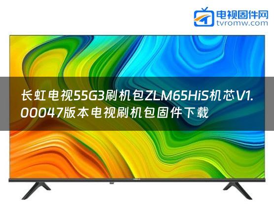 长虹电视55G3刷机包ZLM65HiS机芯V1.00047版本电视刷机包固件下载