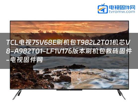 TCL电视75V68E刷机包T982L2T01机芯V8-A982T01-LF1V176版本刷机包救砖固件-电视固件网