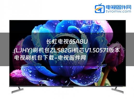 长虹电视65A8U
(LJHY)刷机包ZLS82Gi机芯V1.50571版本电视刷机包下载-电视固件网