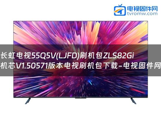 长虹电视55Q5V(LJFD)刷机包ZLS82Gi机芯V1.50571版本电视刷机包下载-电视固件网