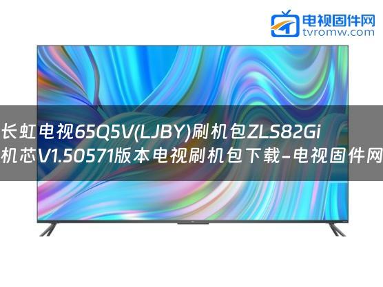 长虹电视65Q5V(LJBY)刷机包ZLS82Gi机芯V1.50571版本电视刷机包下载-电视固件网