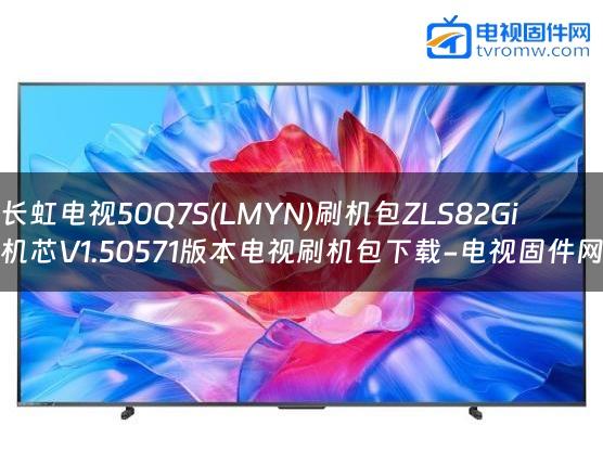 长虹电视50Q7S(LMYN)刷机包ZLS82Gi机芯V1.50571版本电视刷机包下载-电视固件网