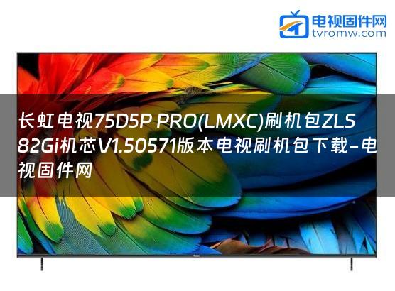 长虹电视75D5P PRO(LMXC)刷机包ZLS82Gi机芯V1.50571版本电视刷机包下载-电视固件网