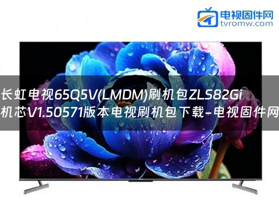 长虹电视65Q5V(LMDM)刷机包ZLS82Gi机芯V1.50571版本电视刷机包下载-电视固件网
