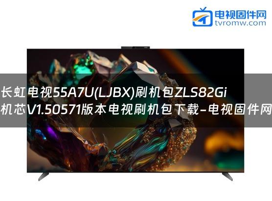 长虹电视55A7U(LJBX)刷机包ZLS82Gi机芯V1.50571版本电视刷机包下载-电视固件网
